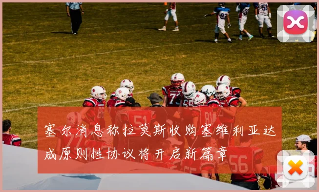 塞尔消息称拉莫斯收购塞维利亚达成原则性协议将开启新篇章