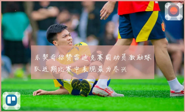 东契奇称赞雷迪克赛前动员激励球队近期比赛中表现最为尽兴