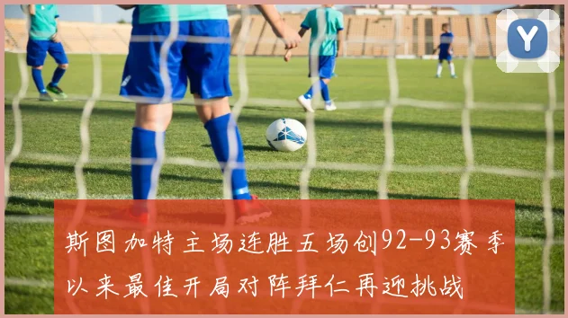 斯图加特主场连胜五场创92-93赛季以来最佳开局对阵拜仁再迎挑战