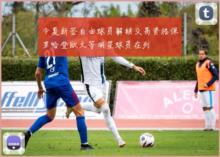 今夏新签自由球员解锁交易资格保罗哈登欧文等明星球员在列