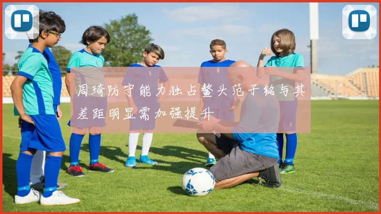 周琦防守能力独占鳌头范子铭与其差距明显需加强提升