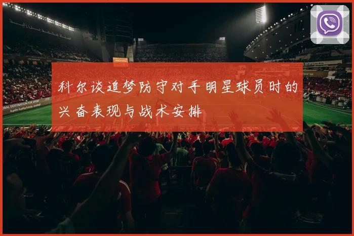 科尔谈追梦防守对手明星球员时的兴奋表现与战术安排