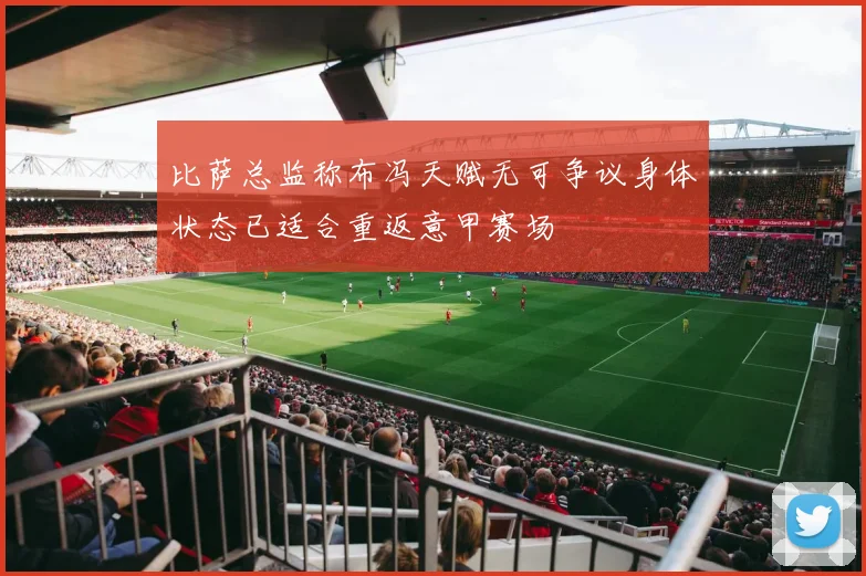比萨总监称布冯天赋无可争议身体状态已适合重返意甲赛场