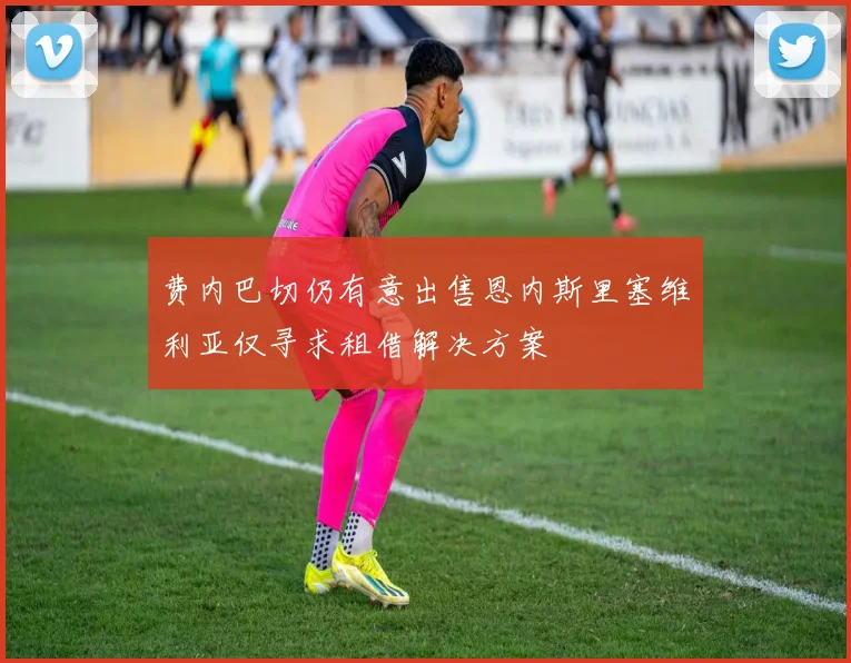 费内巴切仍有意出售恩内斯里塞维利亚仅寻求租借解决方案