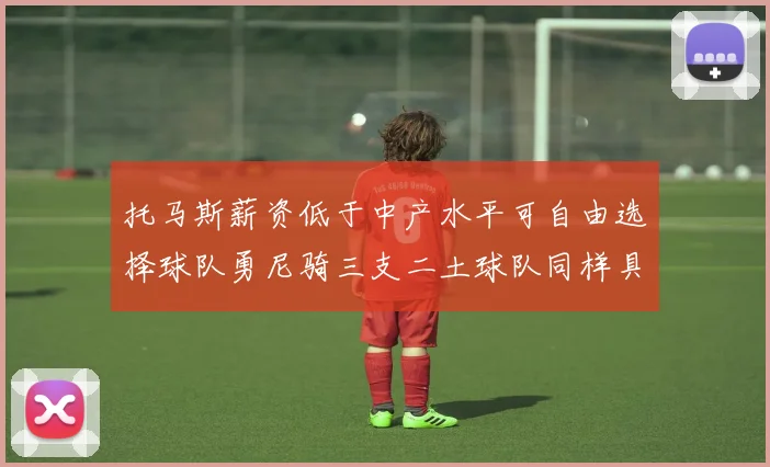 托马斯薪资低于中产水平可自由选择球队勇尼骑三支二土球队同样具竞争力