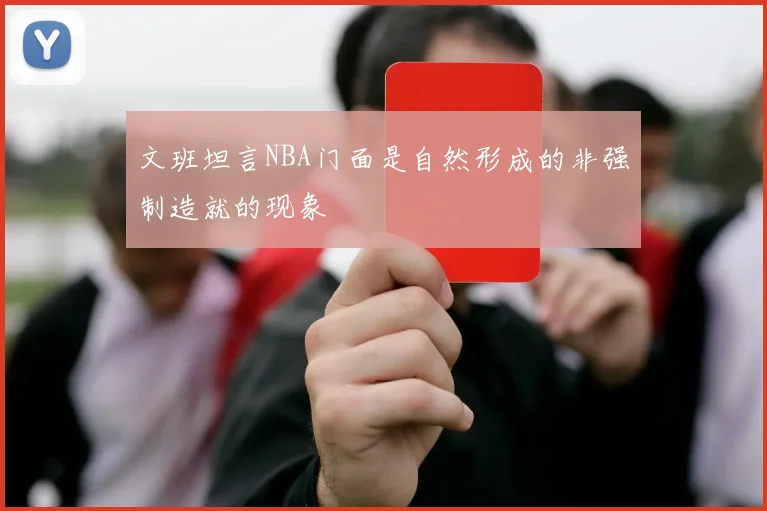 文班坦言NBA门面是自然形成的非强制造就的现象