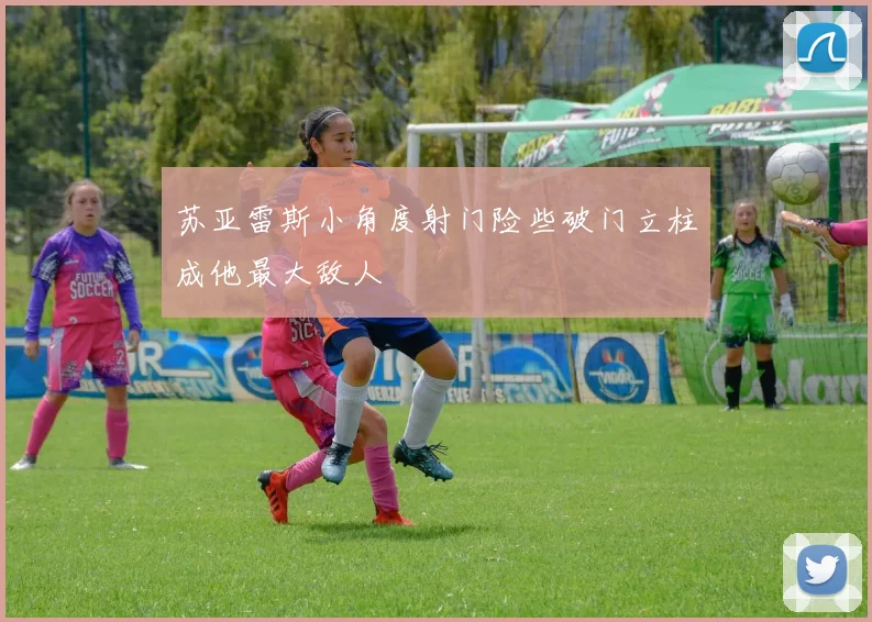 苏亚雷斯小角度射门险些破门立柱成他最大敌人