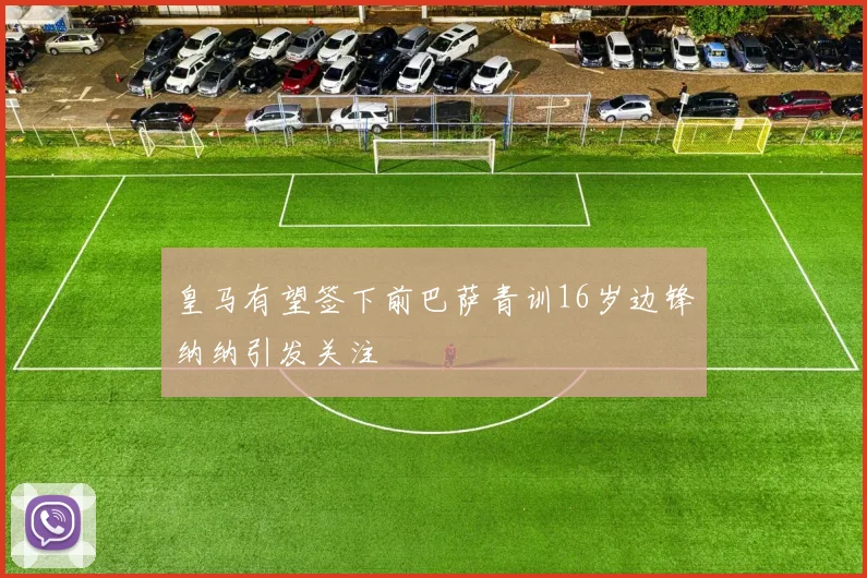 皇马有望签下前巴萨青训16岁边锋纳纳引发关注