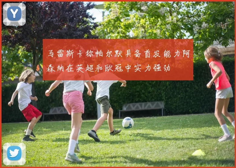 马雷斯卡称帕尔默具备首发能力阿森纳在英超和欧冠中实力强劲