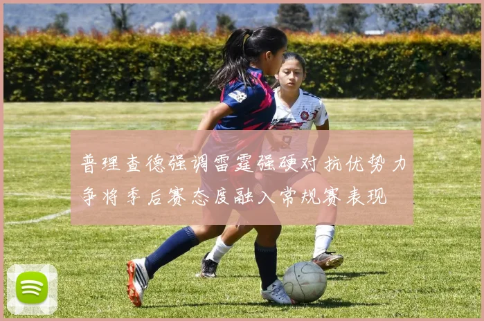 普理查德强调雷霆强硬对抗优势力争将季后赛态度融入常规赛表现