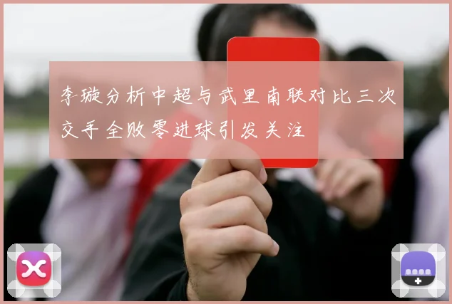 李璇分析中超与武里南联对比三次交手全败零进球引发关注