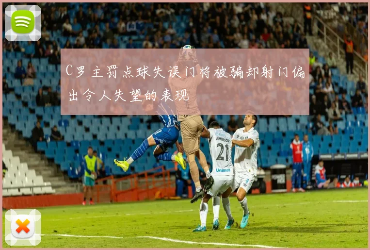 C罗主罚点球失误门将被骗却射门偏出令人失望的表现