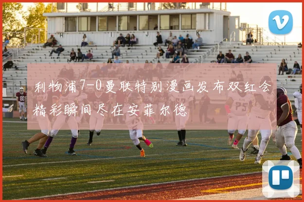 利物浦7-0曼联特别漫画发布双红会精彩瞬间尽在安菲尔德