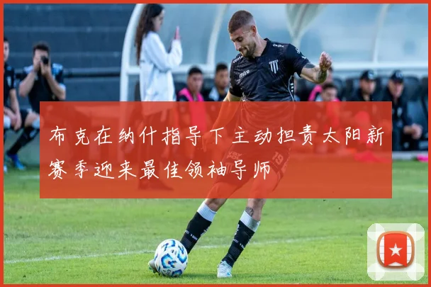 布克在纳什指导下主动担责太阳新赛季迎来最佳领袖导师