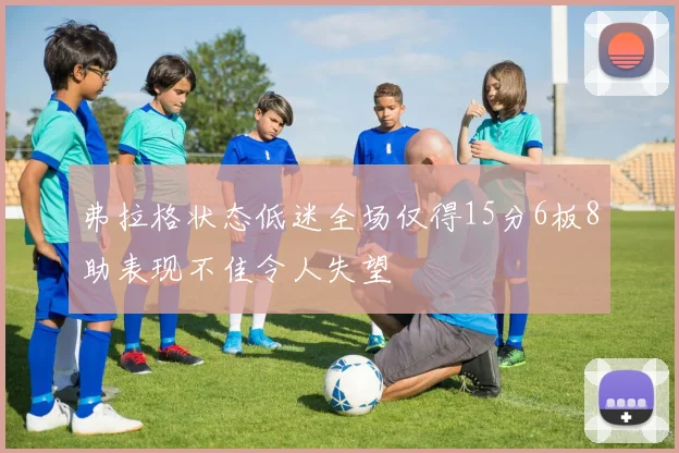 弗拉格状态低迷全场仅得15分6板8助表现不佳令人失望