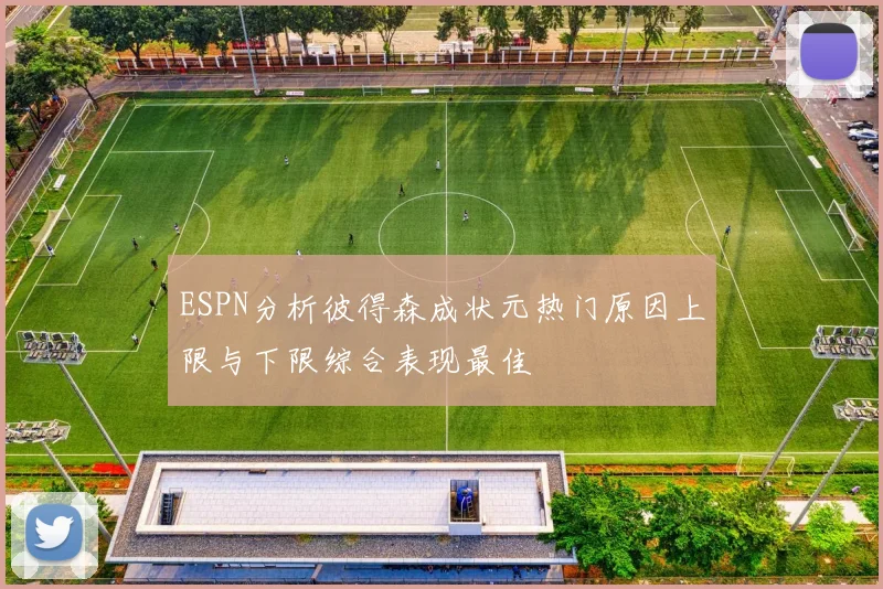 ESPN分析彼得森成状元热门原因上限与下限综合表现最佳