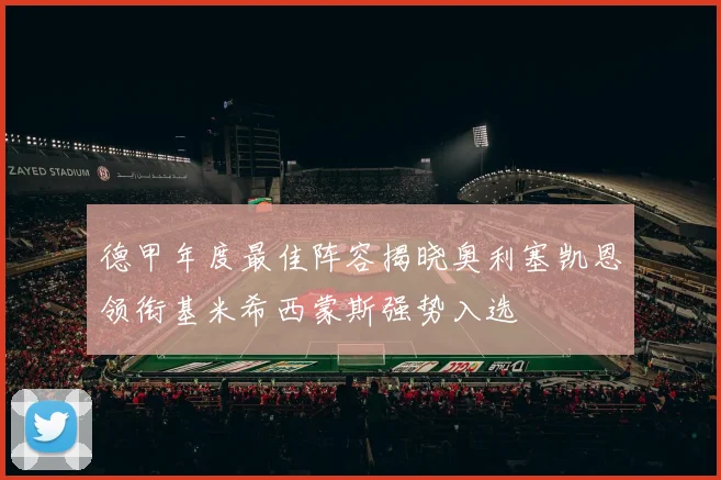 德甲年度最佳阵容揭晓奥利塞凯恩领衔基米希西蒙斯强势入选