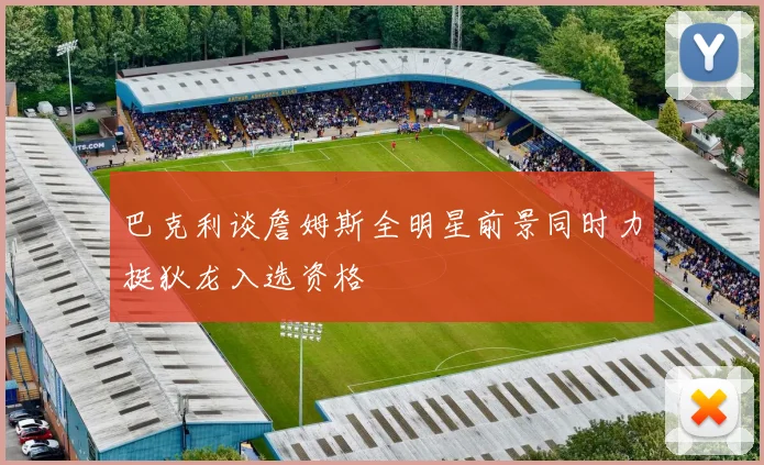 巴克利谈詹姆斯全明星前景同时力挺狄龙入选资格